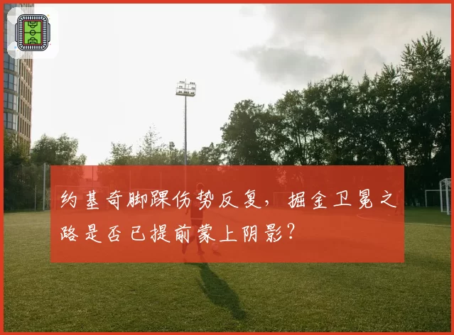 约基奇脚踝伤势反复,掘金卫冕之路是否已提前蒙上阴影?