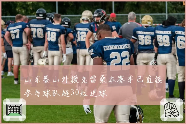 山东泰山外援克雷桑本赛季已直接参与球队超30粒进球