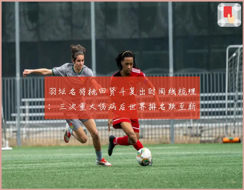 羽坛名将桃田贤斗复出时间线梳理:三次重大伤病后世界排名跌至新低