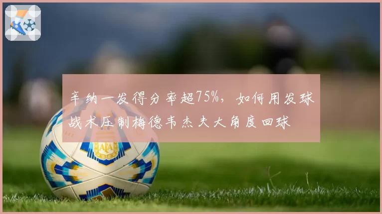 辛纳一发得分率超75%,如何用发球战术压制梅德韦杰夫大角度回球