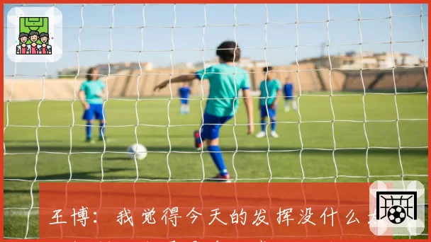 王博:我觉得今天的发挥没什么太大问题,主要是多考虑小细节