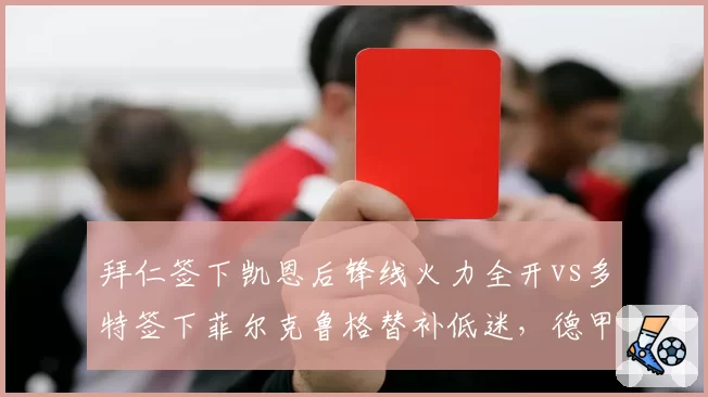 拜仁签下凯恩后锋线火力全开vs多特签下菲尔克鲁格替补低迷,德甲中锋引援效果迥异