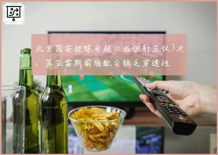 北京国安控球率超六成但射正仅3次,苏亚雷斯前场配合缺乏穿透性