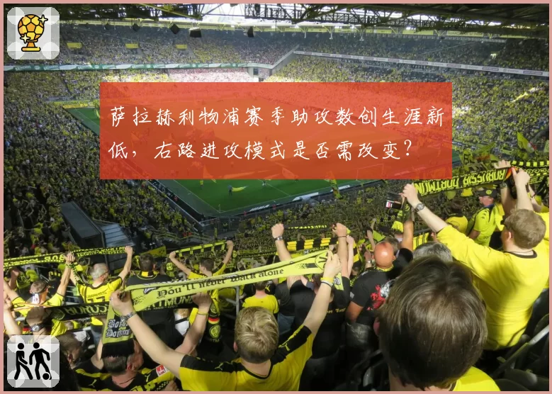 萨拉赫利物浦赛季助攻数创生涯新低，右路进攻模式是否需改变？