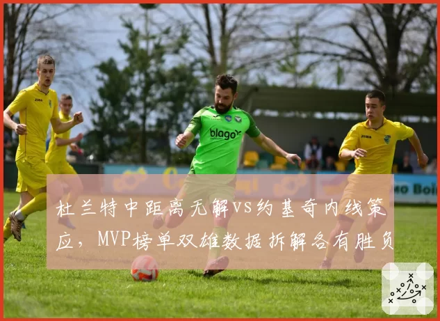 杜兰特中距离无解vs约基奇内线策应,MVP榜单双雄数据拆解各有胜负