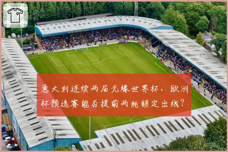 意大利连续两届无缘世界杯,欧洲杯预选赛能否提前两轮锁定出线?