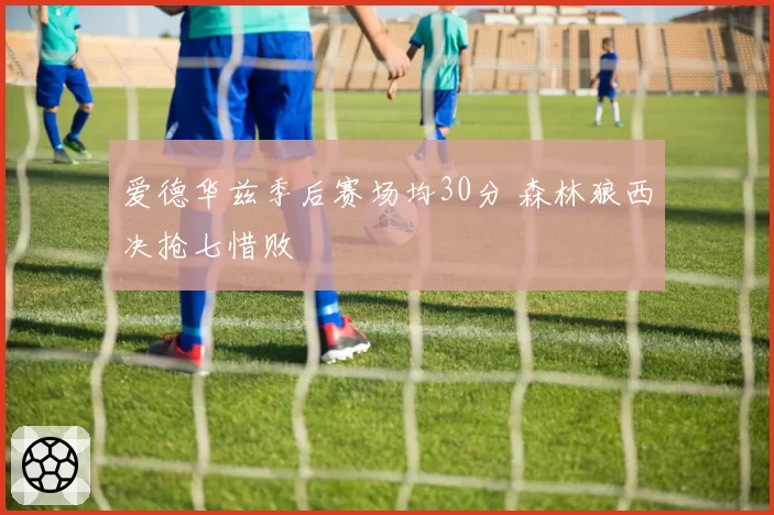 爱德华兹季后赛场均30分 森林狼西决抢七惜败
