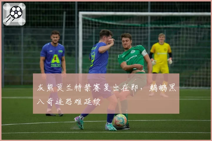 灰熊莫兰特禁赛复出在即，鹈鹕黑八奇迹恐难延续