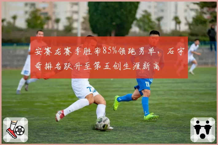 安赛龙赛季胜率85%领跑男单,石宇奇排名跃升至第五创生涯新高