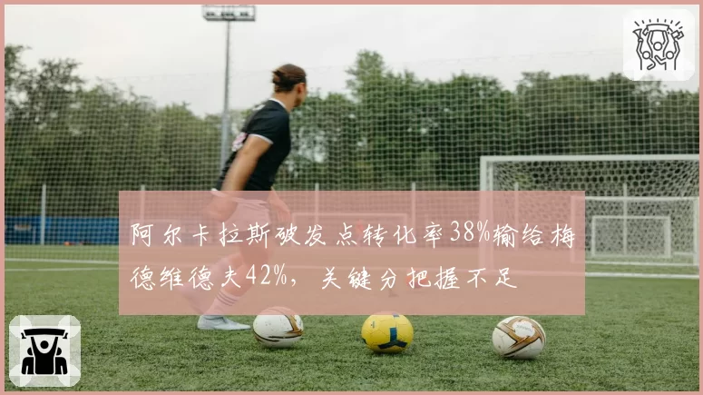 阿尔卡拉斯破发点转化率38%输给梅德维德夫42%,关键分把握不足
