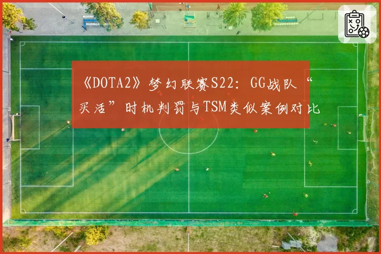 《DOTA2》梦幻联赛S22：GG战队“买活”时机判罚与TSM类似案例对比