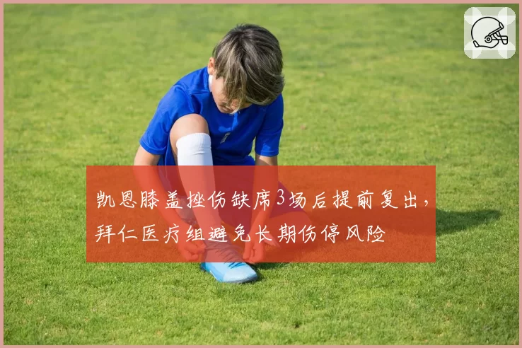 凯恩膝盖挫伤缺席3场后提前复出,拜仁医疗组避免长期伤停风险
