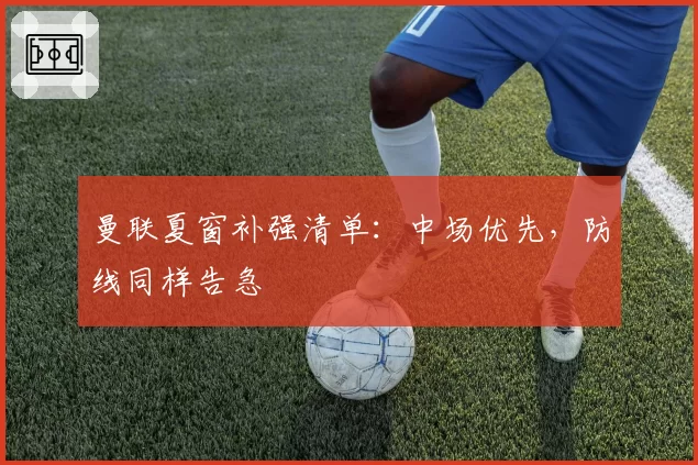 曼联夏窗补强清单：中场优先，防线同样告急
