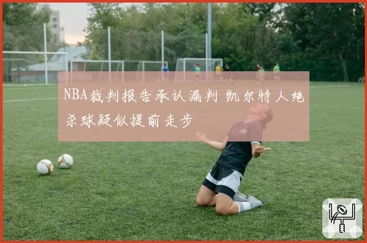 NBA裁判报告承认漏判 凯尔特人绝杀球疑似提前走步