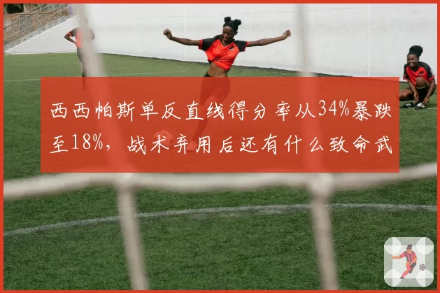 西西帕斯单反直线得分率从34%暴跌至18%,战术弃用后还有什么致命武器吗?