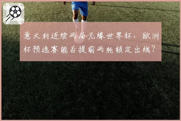 意大利连续两届无缘世界杯,欧洲杯预选赛能否提前两轮锁定出线?