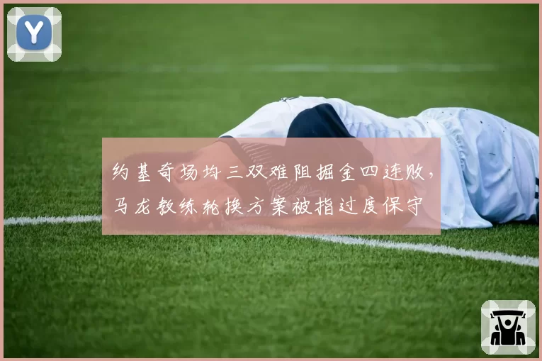 约基奇场均三双难阻掘金四连败，马龙教练轮换方案被指过度保守