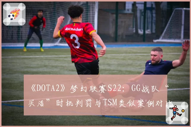 《DOTA2》梦幻联赛S22：GG战队“买活”时机判罚与TSM类似案例对比