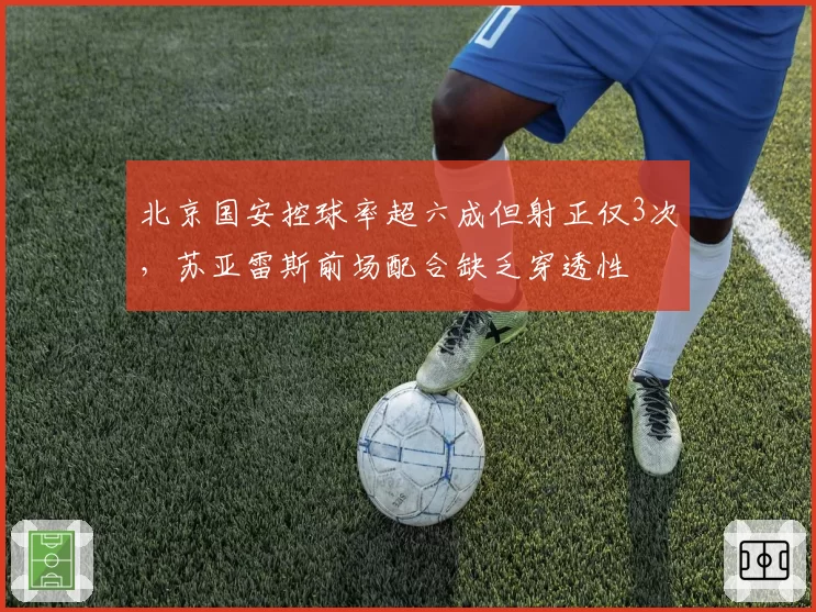 北京国安控球率超六成但射正仅3次,苏亚雷斯前场配合缺乏穿透性