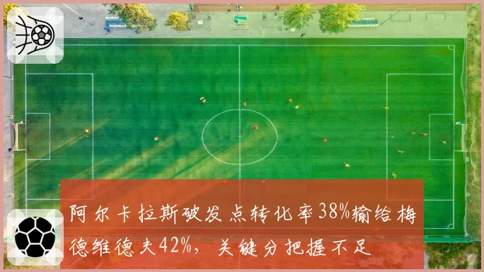 阿尔卡拉斯破发点转化率38%输给梅德维德夫42%,关键分把握不足