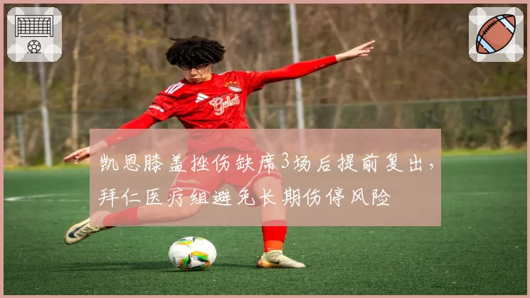 凯恩膝盖挫伤缺席3场后提前复出,拜仁医疗组避免长期伤停风险