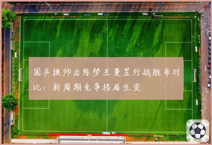 国乒换帅后陈梦王曼昱外战胜率对比,新周期竞争格局生变