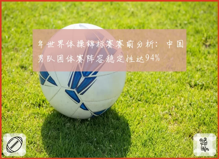 年世界体操锦标赛赛前分析:中国男队团体赛阵容稳定性达94%