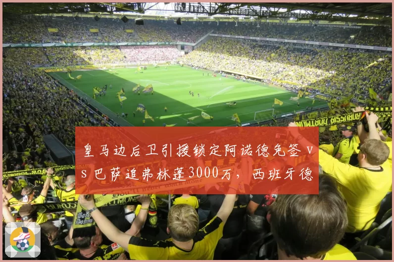 皇马边后卫引援锁定阿诺德免签 vs 巴萨追弗林蓬3000万,西班牙德比转会战场外先行