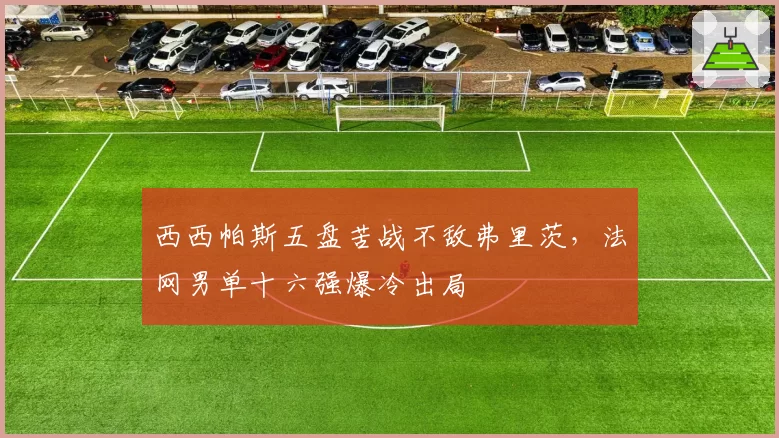 西西帕斯五盘苦战不敌弗里茨,法网男单十六强爆冷出局