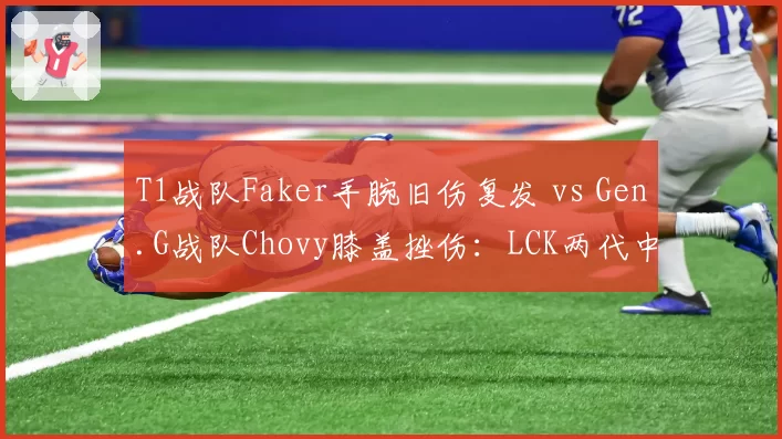 T1战队Faker手腕旧伤复发 vs Gen.G战队Chovy膝盖挫伤:LCK两代中路传奇伤停时间表对比