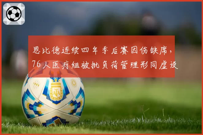 恩比德连续四年季后赛因伤缺席，76人医疗组被批负荷管理形同虚设