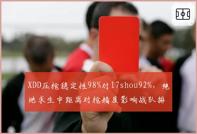 XDD压枪稳定性98%对17shou92%，绝地求生中距离对枪精度影响战队排名