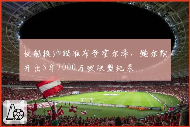 快船换帅瞄准布登霍尔泽，鲍尔默开出5年7000万破联盟纪录