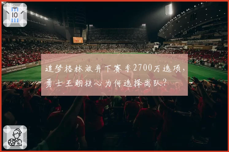 追梦格林放弃下赛季2700万选项,勇士王朝核心为何选择离队?