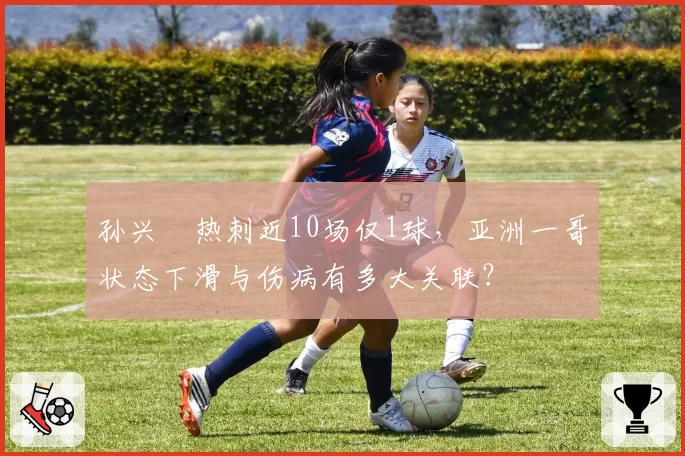 孙兴慜热刺近10场仅1球，亚洲一哥状态下滑与伤病有多大关联？