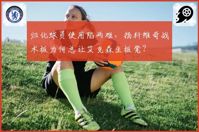 归化球员使用陷两难,扬科维奇战术板为何总让艾克森坐板凳?