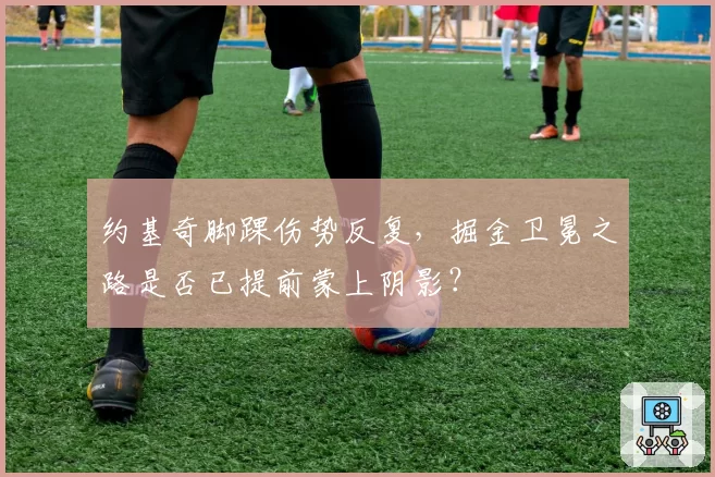 约基奇脚踝伤势反复,掘金卫冕之路是否已提前蒙上阴影?