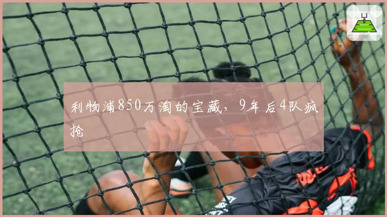 利物浦850万淘的宝藏，9年后4队疯抢